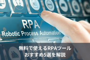 無料で使えるRPAツールおすすめ5選を解説